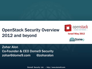 Israel May 2012




OpenStack Security Overview
                                                            Israel May 2012
2012 and beyond

Zohar Alon
Co-Founder & CEO Dome9 Security
zohar@dome9.com     @zoharalon


               Dome9 Security Ltd. – http://www.dome9.com
 