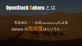 OpenStack Sahara とは
ちなみに・・公式(OpenStack.org)による
Sahara の完成度はというと・・・
 