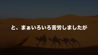と、まぁいろいろ苦労しましたが
 
