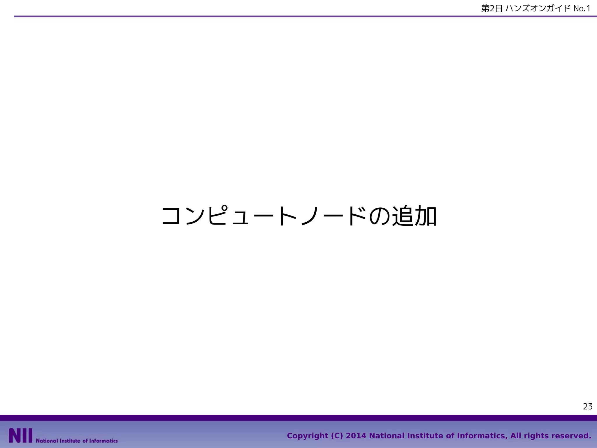 第2日 ハンズオンガイド No.1

コンピュートノードの追加

23
Copyright (C) 2014 National Institute of Informatics, All rights reserved.

 