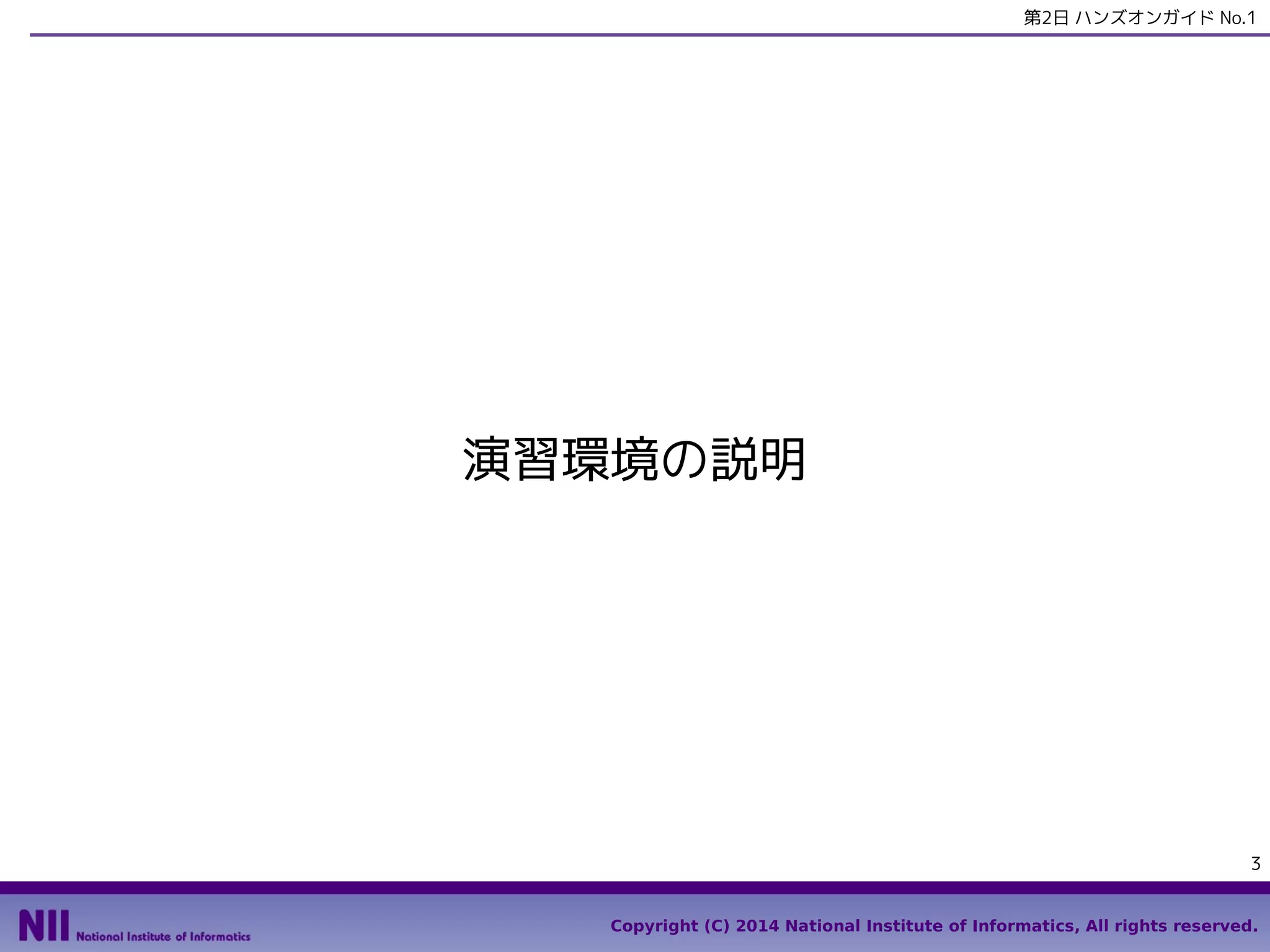 第2日 ハンズオンガイド No.1

演習環境の説明

3
Copyright (C) 2014 National Institute of Informatics, All rights reserved.

 