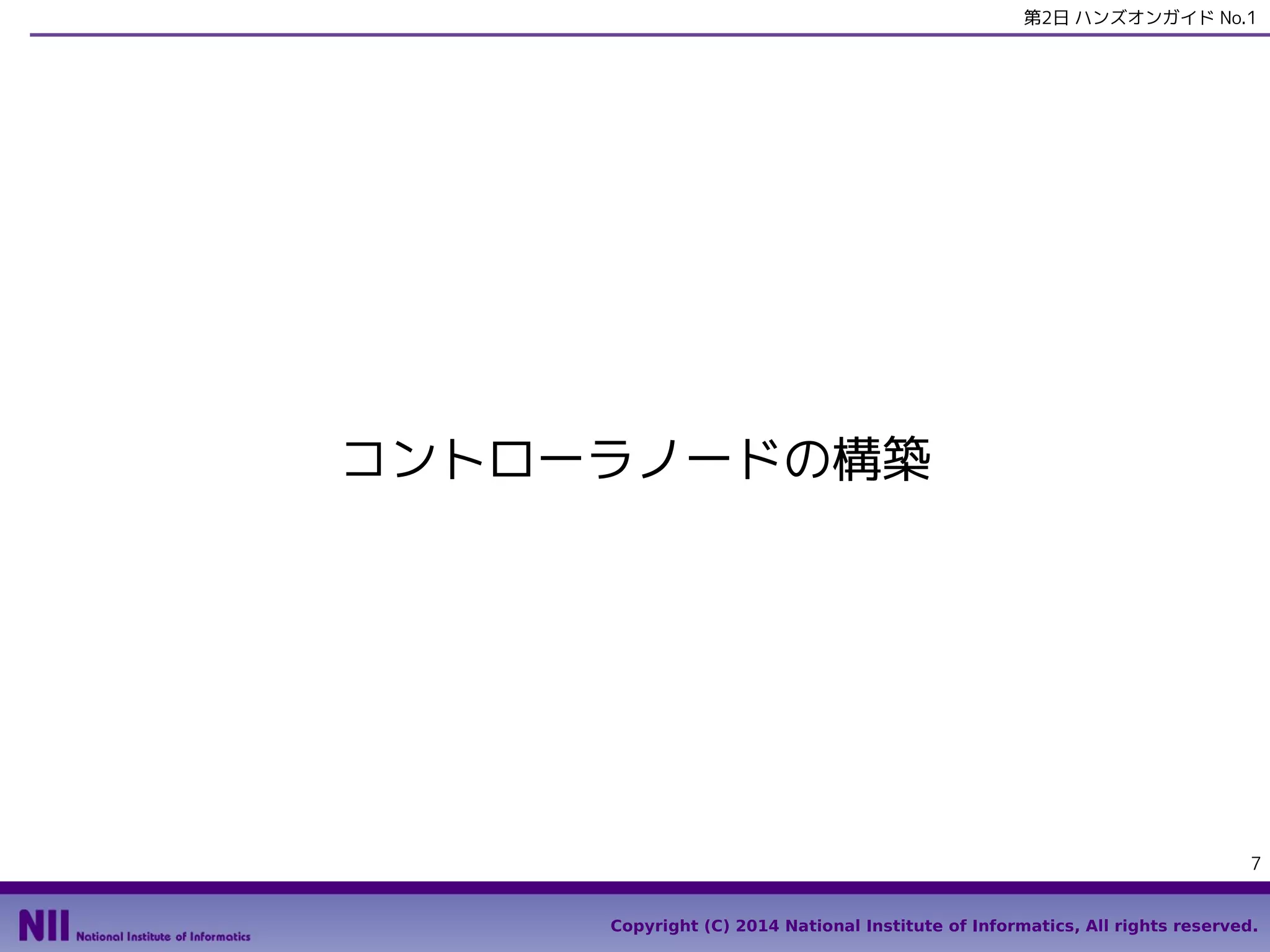 第2日 ハンズオンガイド No.1

コントローラノードの構築

7
Copyright (C) 2014 National Institute of Informatics, All rights reserved.

 
