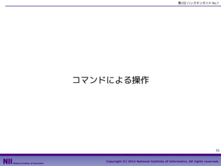 第2日 ハンズオンガイド No.1

コマンドによる操作

35
Copyright (C) 2014 National Institute of Informatics, All rights reserved.

 