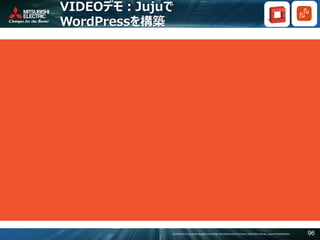 COPYRIGHT © 2016 MITSUBISHI ELECTRIC INFORMATION SYSTEMS CORPORATION ALL RIGHTS RESERVED 96
VIDEOデモ：Jujuで
WordPressを構築
 