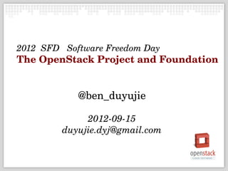 2012  SFD   Software Freedom Day
The OpenStack Project and Foundation


             @ben_duyujie

               2012­09­15
          duyujie.dyj@gmail.com
 