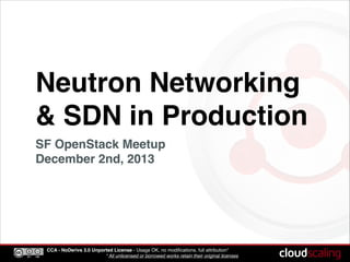 Neutron Networking
& SDN in Production
SF OpenStack Meetup!
December 2nd, 2013

CCA - NoDerivs 3.0 Unported License - Usage OK, no modiﬁcations, full attribution*!
* All unlicensed or borrowed works retain their original licenses

 