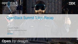 OpenStack Summit Tokyo Recap
flickr.com/68397968@N07
Jason Hunt
Executive Software Architect
IBM
@DJHunt
 