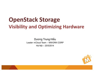 OpenStack Storage
Visibility and Optimizing Hardware
Dương Trung Hiếu
Leader mCloud Team – MWORK CORP
Hà Nội – 25/5/2014
 