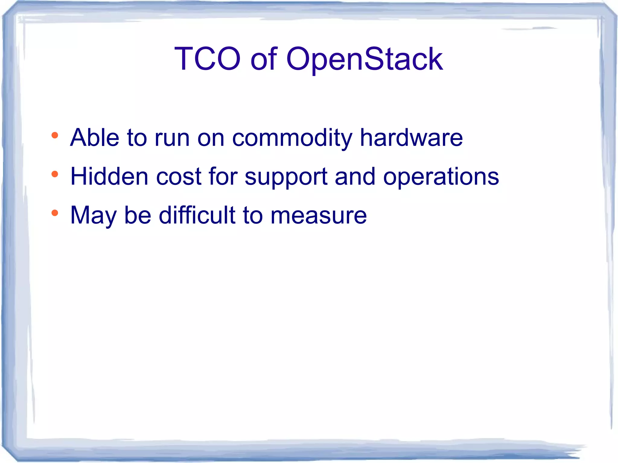 TCO of OpenStack

Able to run on commodity hardware

Hidden cost for support and operations

May be difficult to measure
 