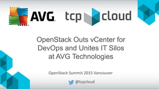 OpenStack Summit 2015 Vancouver
@tcpcloud
OpenStack Outs vCenter for
DevOps and Unites IT Silos
at AVG Technologies
 