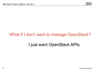28
IBM Cloud: Think it. Build it. Tap into it.
© 2014 IBM Corporation
What if I don’t want to manage OpenStack?
I just want OpenStack APIs.
 