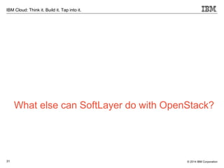 31
IBM Cloud: Think it. Build it. Tap into it.
© 2014 IBM Corporation
What else can SoftLayer do with OpenStack?
 