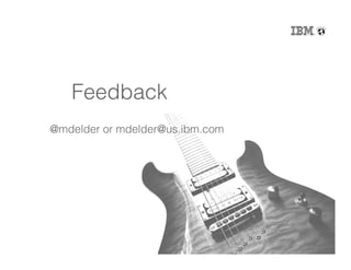 34
Feedback!
@mdelder or mdelder@us.ibm.com!
 