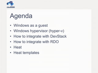 Agenda
• Windows as a guest
• Windows hypervisor (hyper-v)
• How to integrate with DevStack
• How to integrate with RDO
• Heat
• Heat templates
 