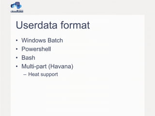 Userdata format
• Windows Batch
• Powershell
• Bash
• Multi-part (Havana)
– Heat support
 