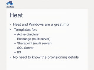 Heat
• Heat and Windows are a great mix
• Templates for:
– Active directory
– Exchange (multi server)
– Sharepoint (multi server)
– SQL Server
– IIS
• No need to know the provisioning details
 
