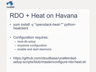 RDO + Heat on Havana
• yum install -y "openstack-heat-*" python-
heatclient
• Configuration requires:
– heat-db-setup
– keystone configuration
– enable and start daemons
• https://github.com/cloudbase/unattended-
setup-scripts/blob/master/configure-rdo-heat.sh
 