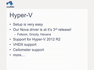 Hyper-V
• Setup is very easy
• Our Nova driver is at it’s 3rd release!
– Folsom, Grizzly, Havana
• Support for Hyper-V 2012 R2
• VHDX support
• Ceilometer support
• more…
 