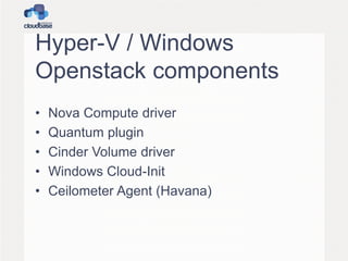 Hyper-V / Windows
Openstack components
• Nova Compute driver
• Quantum plugin
• Cinder Volume driver
• Windows Cloud-Init
• Ceilometer Agent (Havana)
 