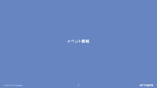 © 2017 NTT DATA Corporation 3
イベント概略
 