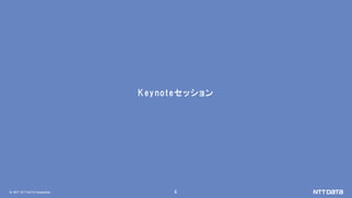 © 2017 NTT DATA Corporation 6
Keynoteセッション
 