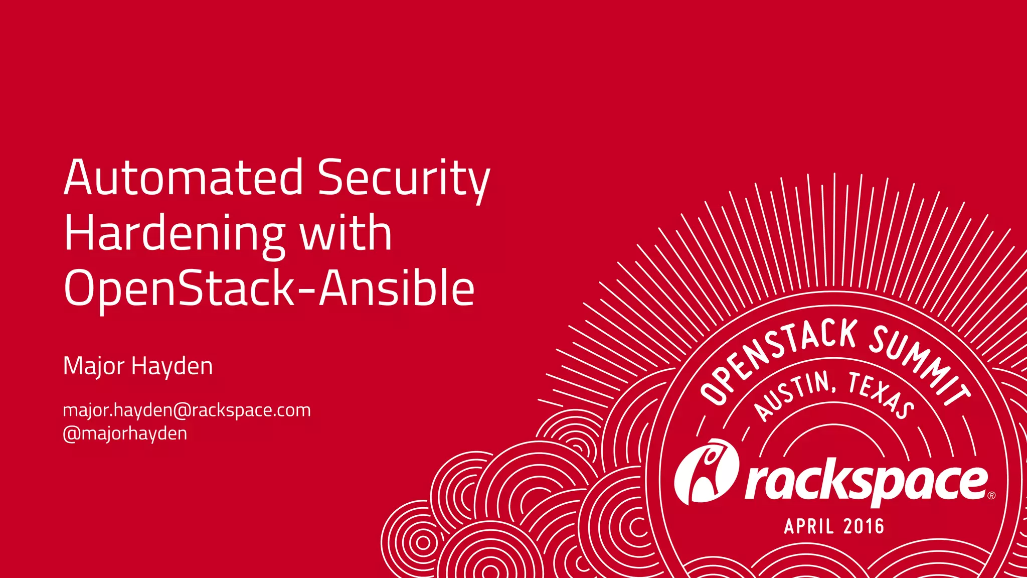 Automated Security
Hardening with
OpenStack-Ansible
Major Hayden
major.hayden@rackspace.com
@majorhayden
 