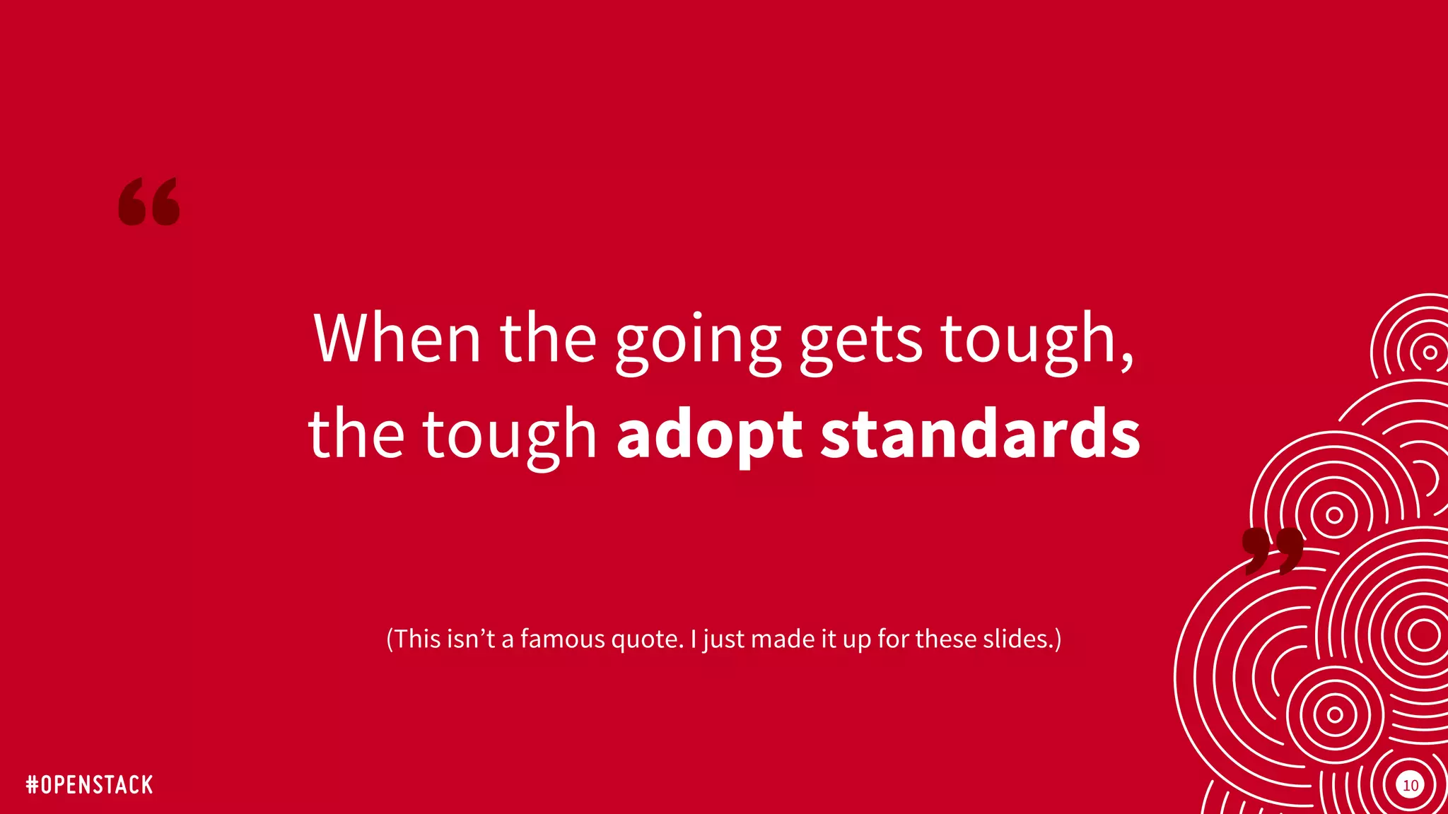 10
When the going gets tough,
the tough adopt standards
(This isn’t a famous quote. I just made it up for these slides.)
 