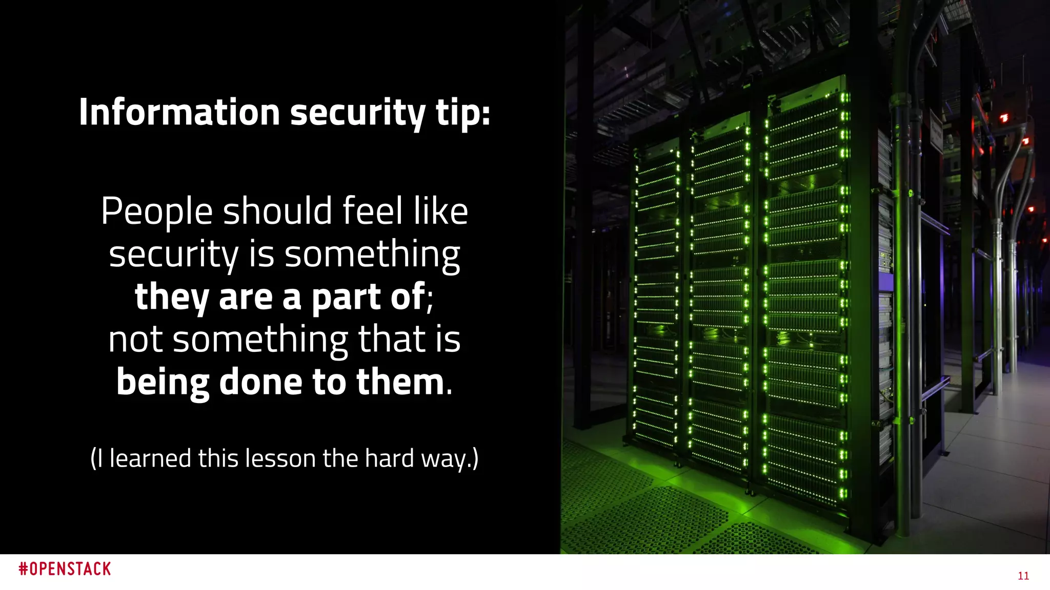 11
Information security tip:
People should feel like
security is something
they are a part of;
not something that is
being done to them.
(I learned this lesson the hard way.)
 
