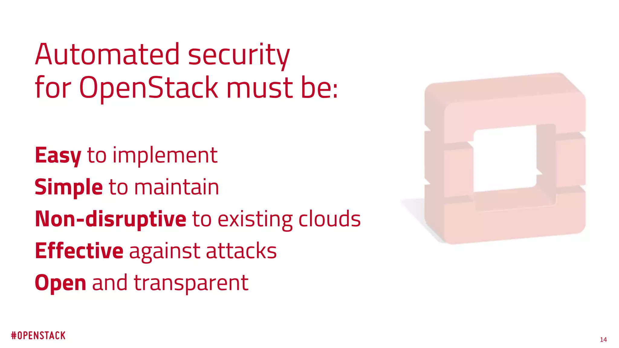 14
Automated security
for OpenStack must be:
Easy to implement
Simple to maintain
Non-disruptive to existing clouds
Effective against attacks
Open and transparent
 