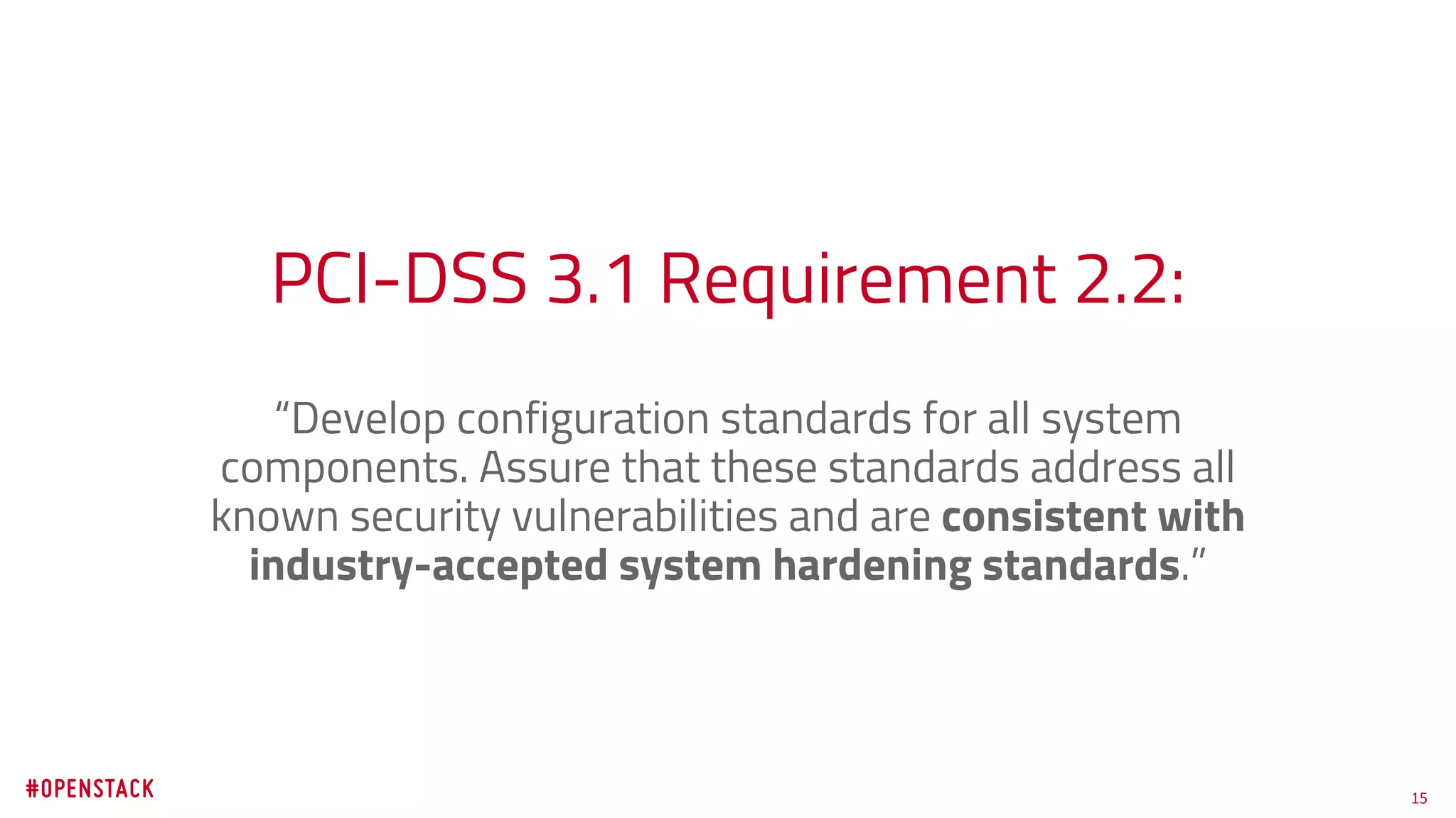 15
PCI-DSS 3.1 Requirement 2.2:
“Develop configuration standards for all system
components. Assure that these standards address all
known security vulnerabilities and are consistent with
industry-accepted system hardening standards.”
 