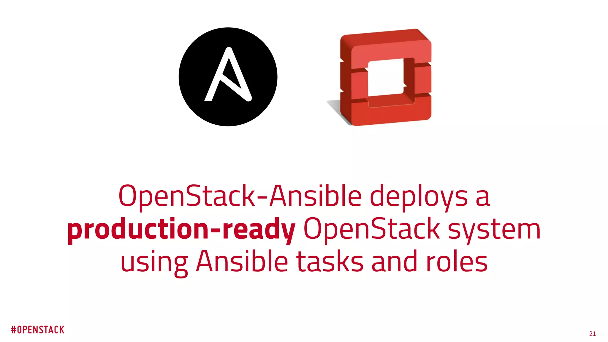 21
OpenStack-Ansible deploys a
production-ready OpenStack system
using Ansible tasks and roles
 