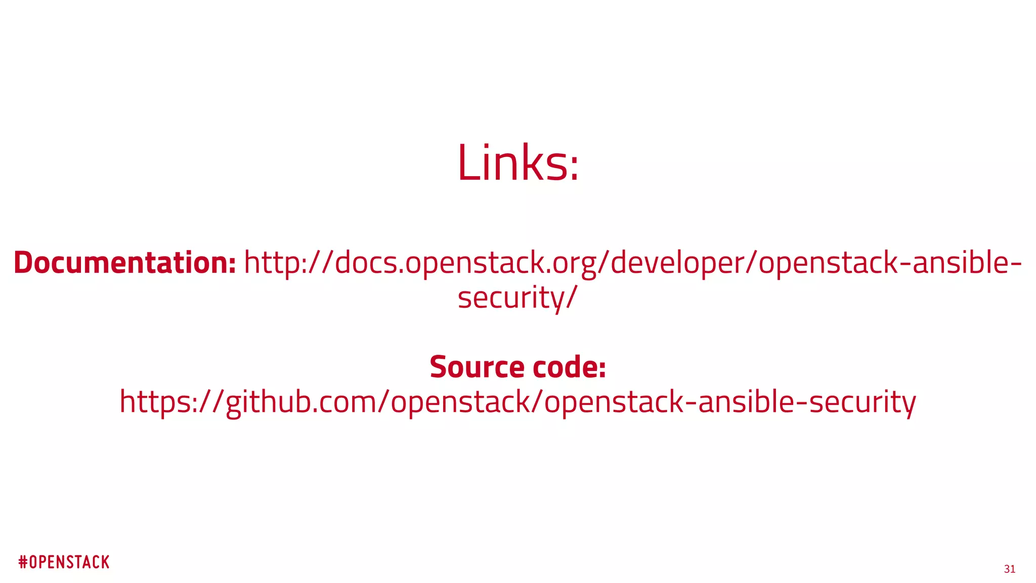 31
Links:
Documentation: http://docs.openstack.org/developer/openstack-ansible-
security/
Source code:
https://github.com/openstack/openstack-ansible-security
 