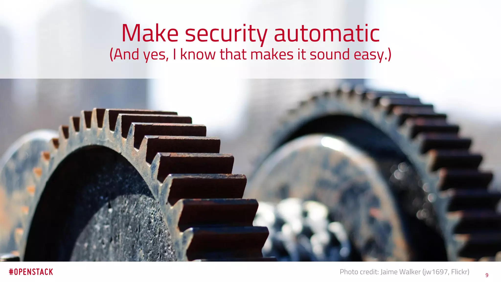 9Photo credit: Jaime Walker (jw1697, Flickr)
Make security automatic
(And yes, I know that makes it sound easy.)
 