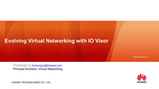 HUAWEI TECHNOLOGIES CO., LTD.
Evolving Virtual Networking with IO Visor
Yunsong Lu Yunsong.lu@Huawei.com
Principal Architect, Virtual Networking
 