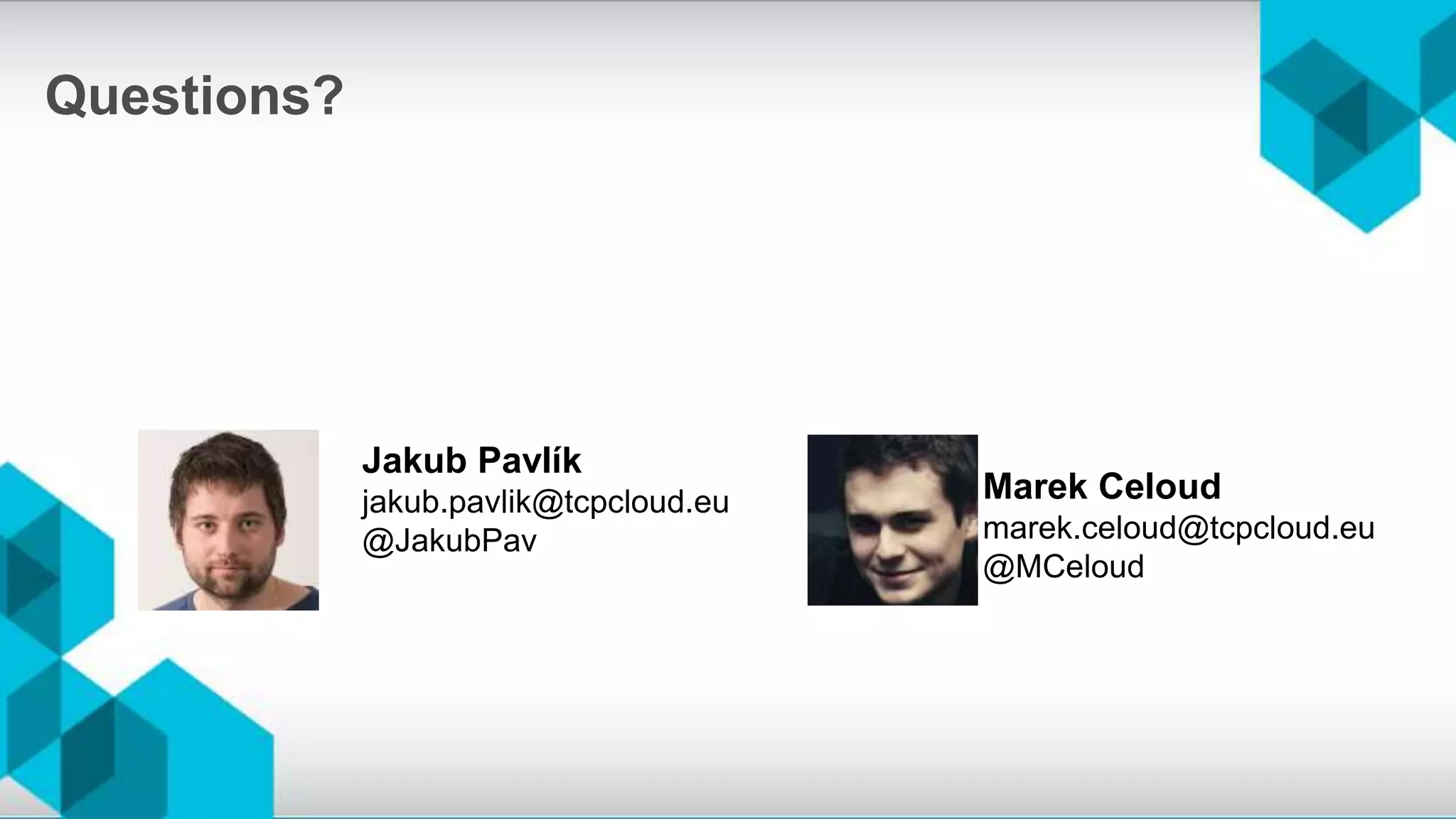 Questions?
Marek Celoud
marek.celoud@tcpcloud.eu
@MCeloud
Jakub Pavlík
jakub.pavlik@tcpcloud.eu
@JakubPav
 