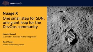 Nuage X
One small step for SDN,
one giant leap for the
DevOps community
Hussein Khazaal
Sr. Director - Technical Partner Integrations
Remi Vichery
Technical Marketing Expert
 