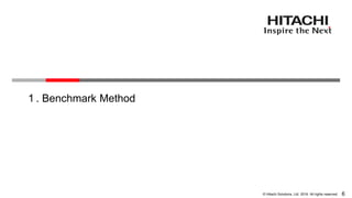 6© Hitachi Solutions, Ltd. 2016. All rights reserved.
１. Benchmark Method
 
