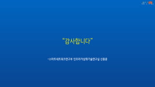 ­스마트네트워크연구부 인프라가상화기술연구실 신용윤
“감사합니다”
 