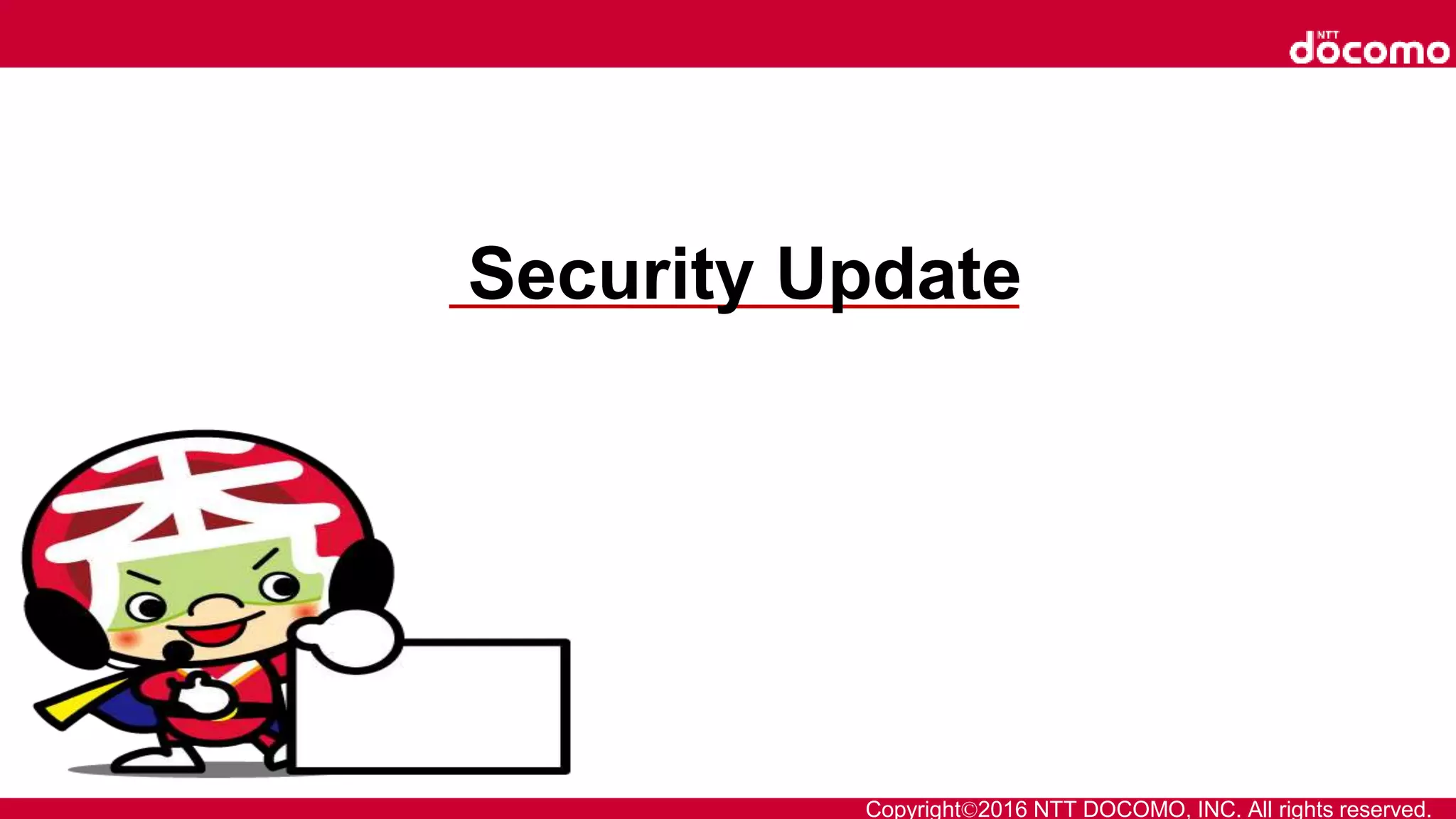 Copyright©2016 NTT DOCOMO, INC. All rights reserved.
Security Update
 
