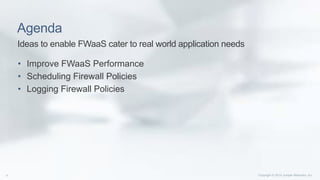 Agenda
• Improve FWaaS Performance
• Scheduling Firewall Policies
• Logging Firewall Policies
Ideas to enable FWaaS cater to real world application needs
 