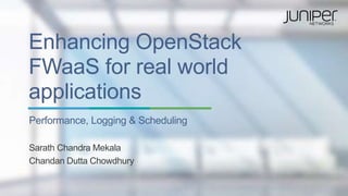 Enhancing OpenStack
FWaaS for real world
applications
Performance, Logging & Scheduling
Sarath Chandra Mekala
Chandan Dutta Chowdhury
 