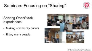 Seminars Focusing on “Sharing”
2nd Generation Korea User Group
Sharing OpenStack
experiences
• Making community culture
• Enjoy many people
 