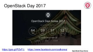 OpenStack Day 2017
OpenStack Days Korea
https://goo.gl/PZxF1j https://www.facebook.com/osdkorea/
 