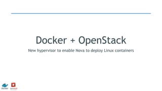 Docker + OpenStack
New hypervisor to enable Nova to deploy Linux containers
 