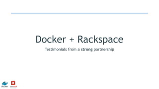 Docker + Rackspace
Testimonials from a strong partnership
 