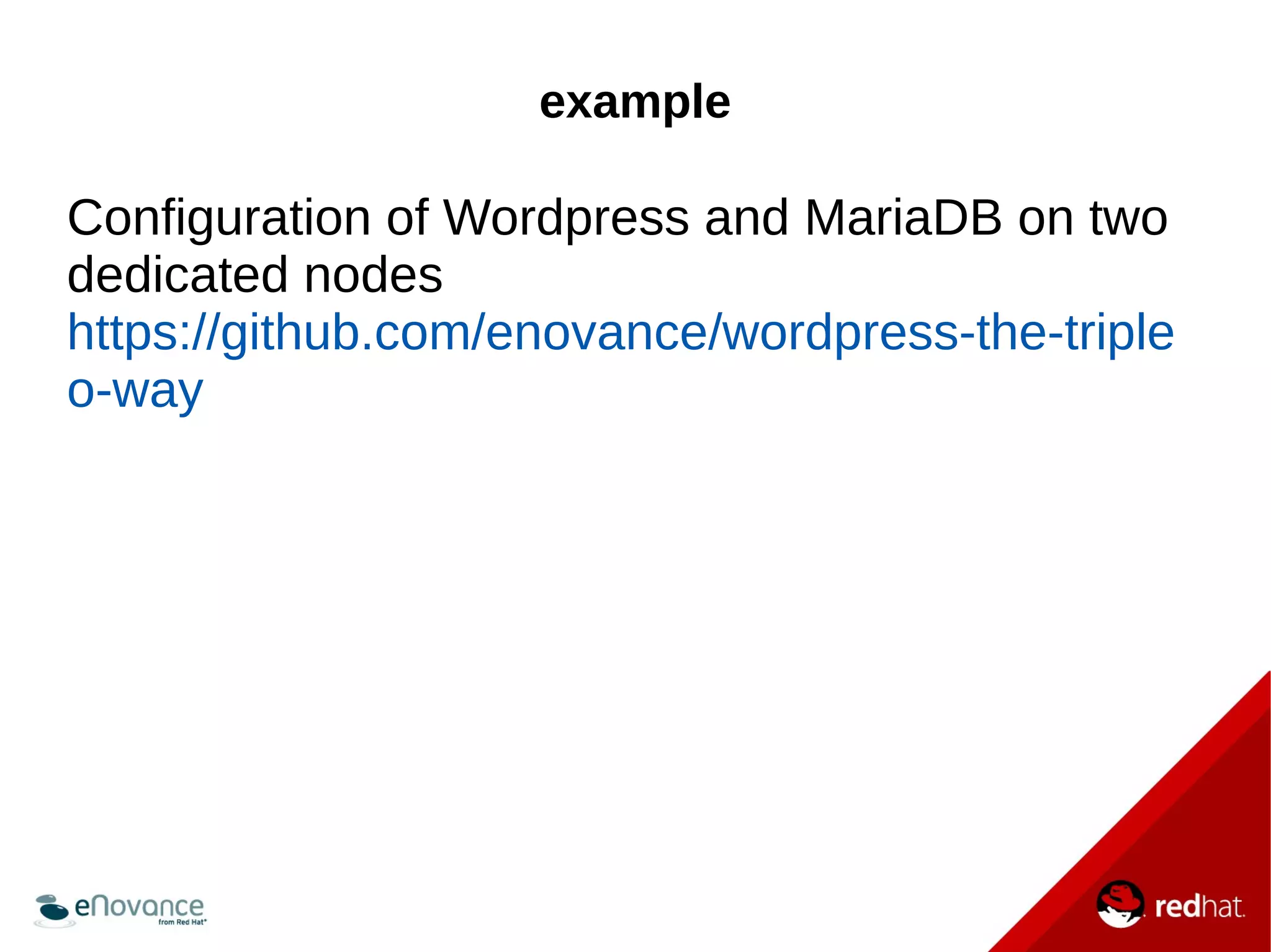 example 
Configuration of Wordpress and MariaDB on two 
dedicated nodes 
https://github.com/enovance/wordpress-the-triple 
o-way 
 