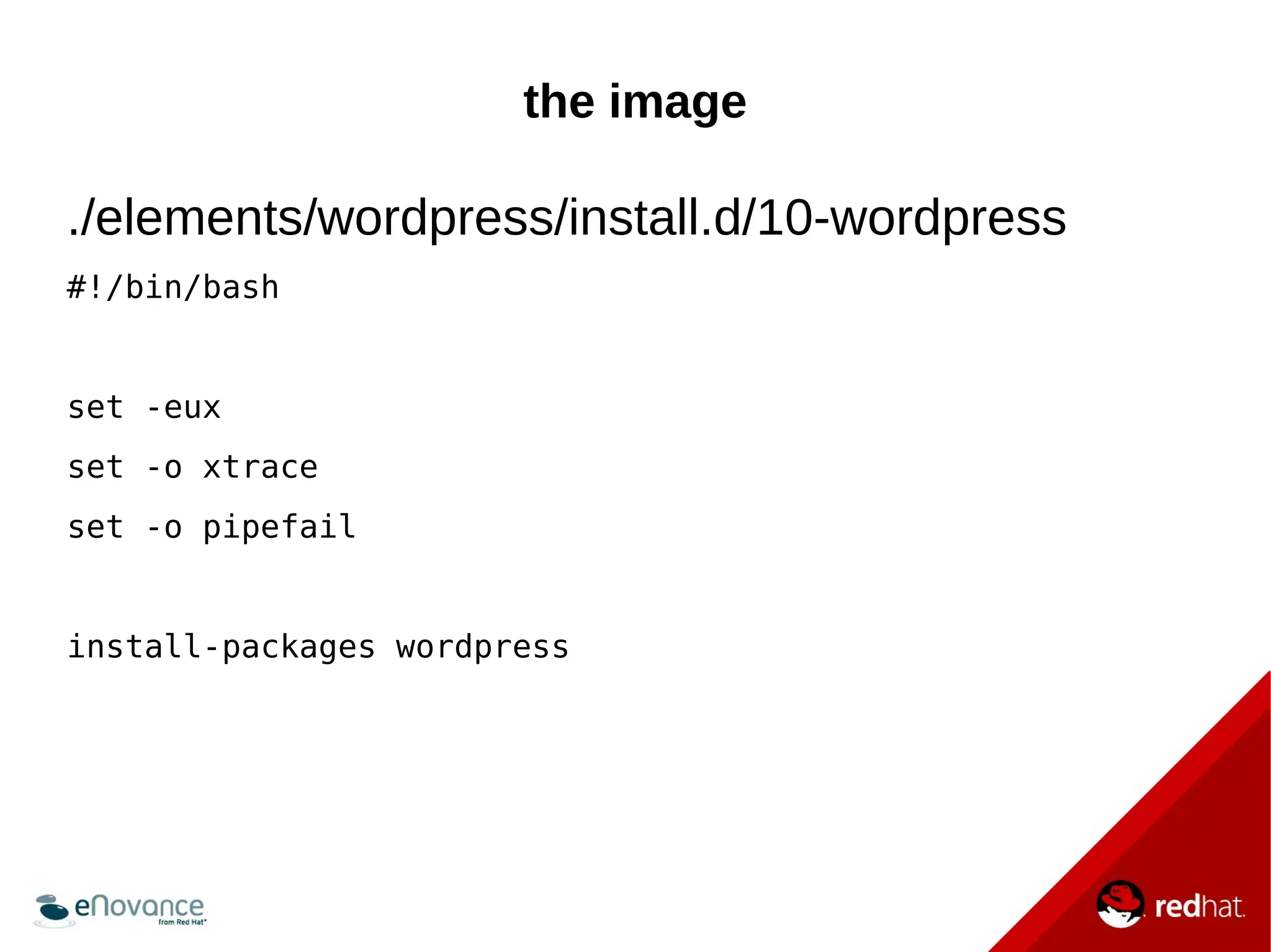the image 
./elements/wordpress/install.d/10-wordpress 
#!/bin/bash 
set -eux 
set -o xtrace 
set -o pipefail 
install-packages wordpress 
 