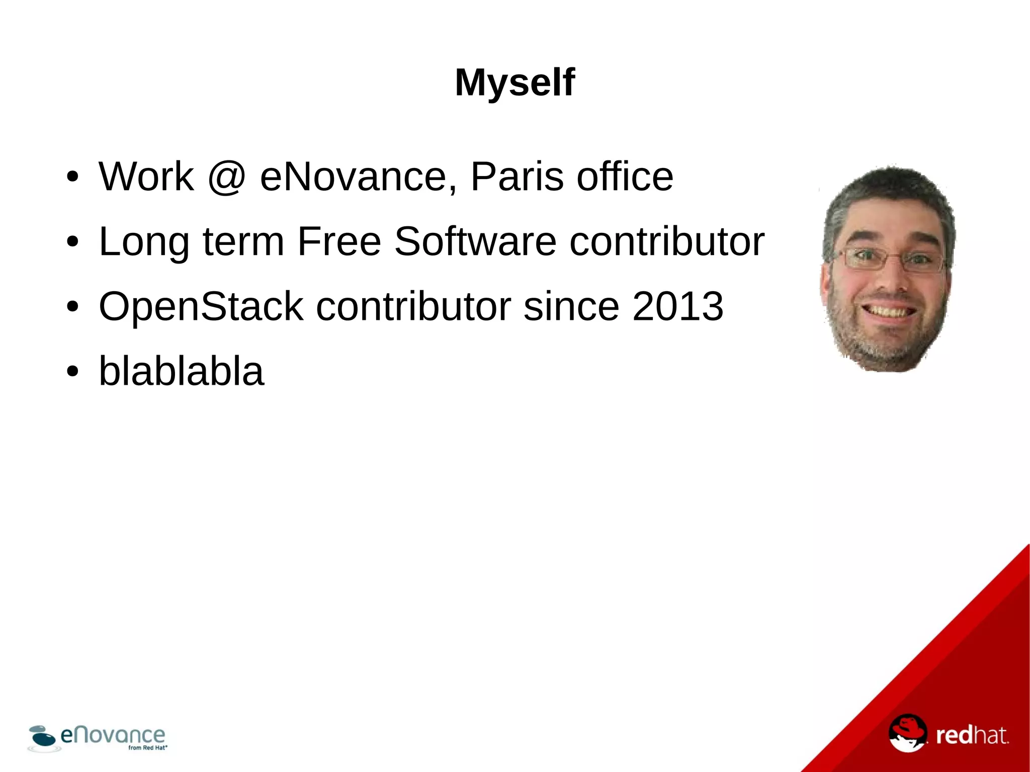 Myself 
● Work @ eNovance, Paris office 
● Long term Free Software contributor 
● OpenStack contributor since 2013 
● blablabla 
 