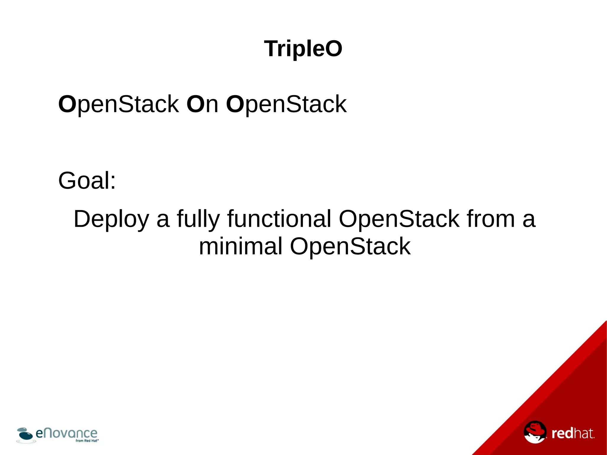 TripleO 
OpenStack On OpenStack 
Goal: 
Deploy a fully functional OpenStack from a 
minimal OpenStack 
 