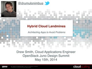 CCA - NoDerivs 3.0 Unported License - Usage OK, no modifications, full attribution*!
* All unlicensed or borrowed works retain their original licenses
Hybrid Cloud Landmines
Drew Smith, Cloud Applications Engineer!
OpenStack Juno Design Summit!
May 15th, 2014
Architecting Apps to Avoid Problems
@drumulonimbus
 